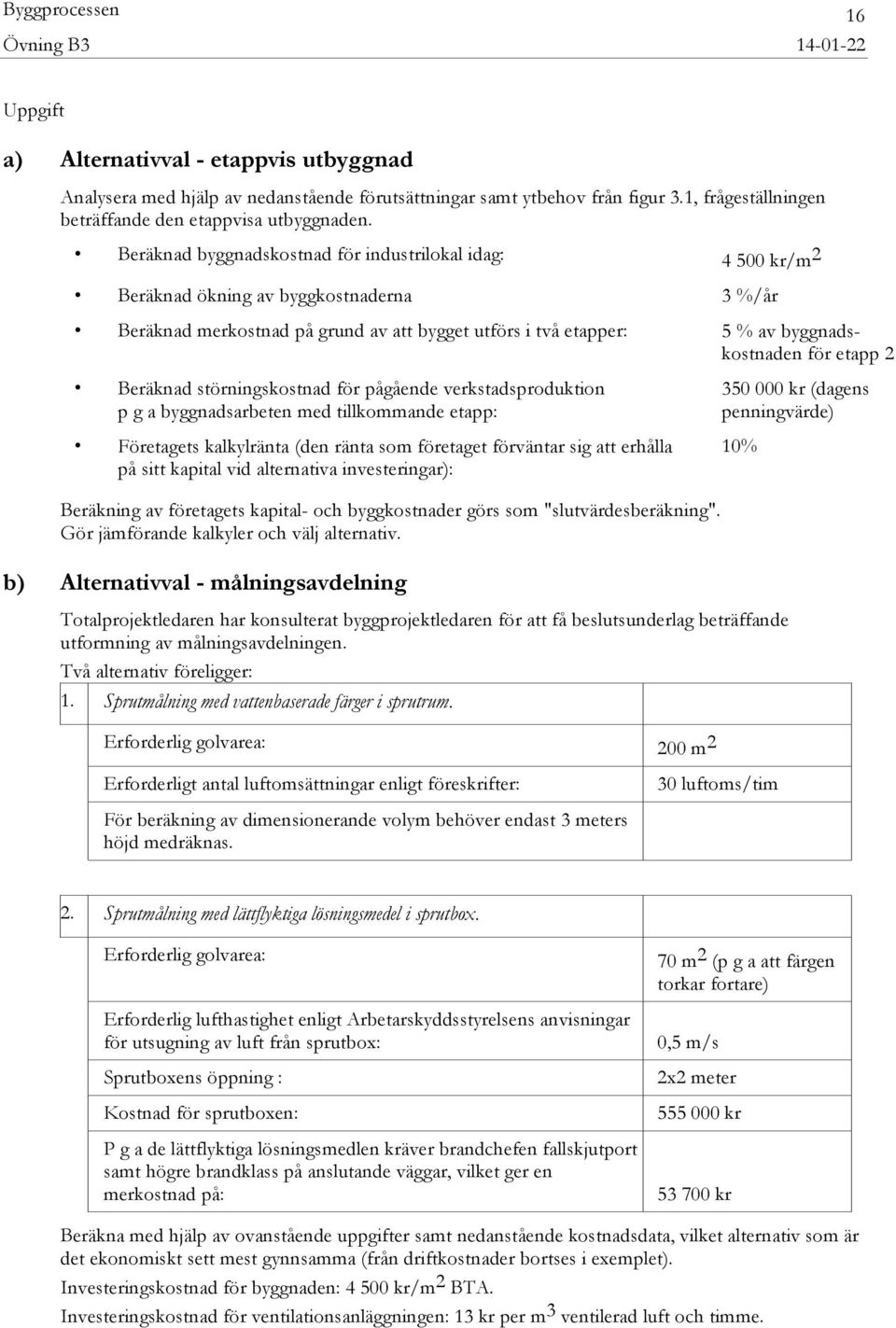 Beräknad byggnadskostnad för industrilokal idag: 4 500 kr/m 2 Beräknad ökning av byggkostnaderna 3 %/år Beräknad merkostnad på grund av att bygget utförs i två etapper: 5 % av byggnadskostnaden för