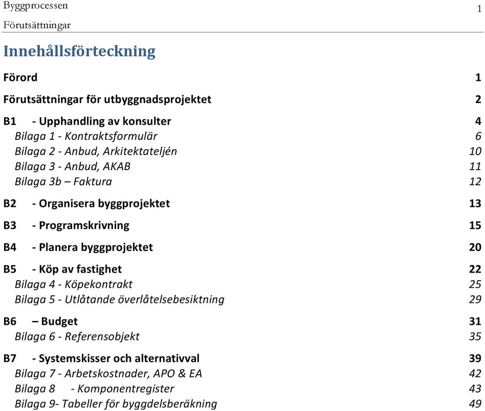 byggprojektet 20 B5 - Köp av fastighet 22 Bilaga 4 - Köpekontrakt 25 Bilaga 5 - Utlåtande överlåtelsebesiktning 29 B6 Budget 31 Bilaga 6 - Referensobjekt