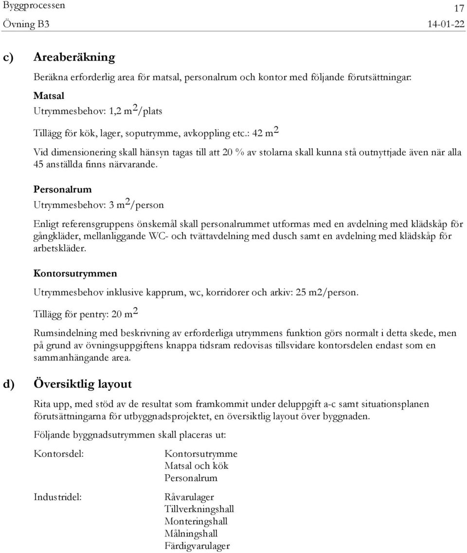Personalrum Utrymmesbehov: 3 m 2 /person Enligt referensgruppens önskemål skall personalrummet utformas med en avdelning med klädskåp för gångkläder, mellanliggande WC- och tvättavdelning med dusch