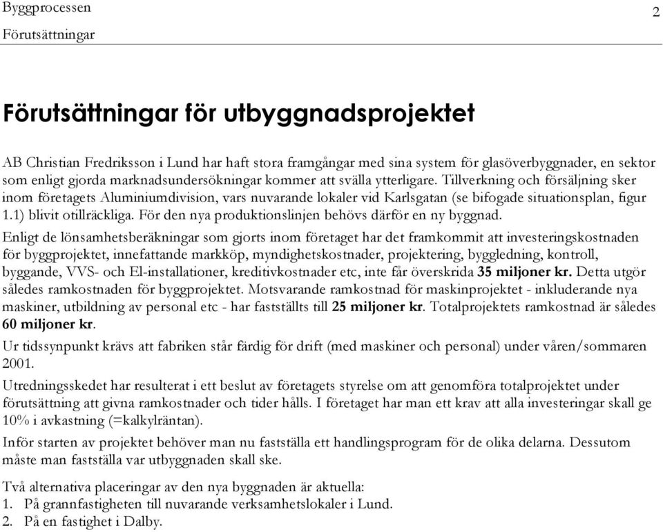 1) blivit otillräckliga. För den nya produktionslinjen behövs därför en ny byggnad.