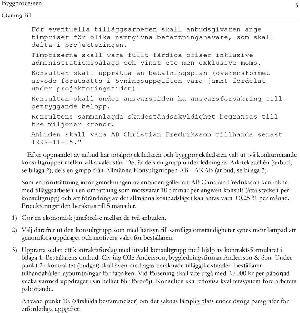 Konsulten skall upprätta en betalningsplan (överenskommet arvode förutsätts i övningsuppgiften vara jämnt fördelat under projekteringstiden).