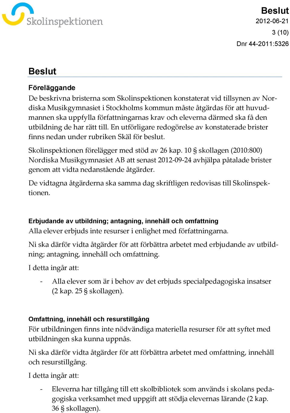 Skolinspektionen förelägger med stöd av 26 kap. 10 skollagen (2010:800) Nordiska Musikgymnasiet AB att senast 2012-09-24 avhjälpa påtalade brister genom att vidta nedanstående åtgärder.