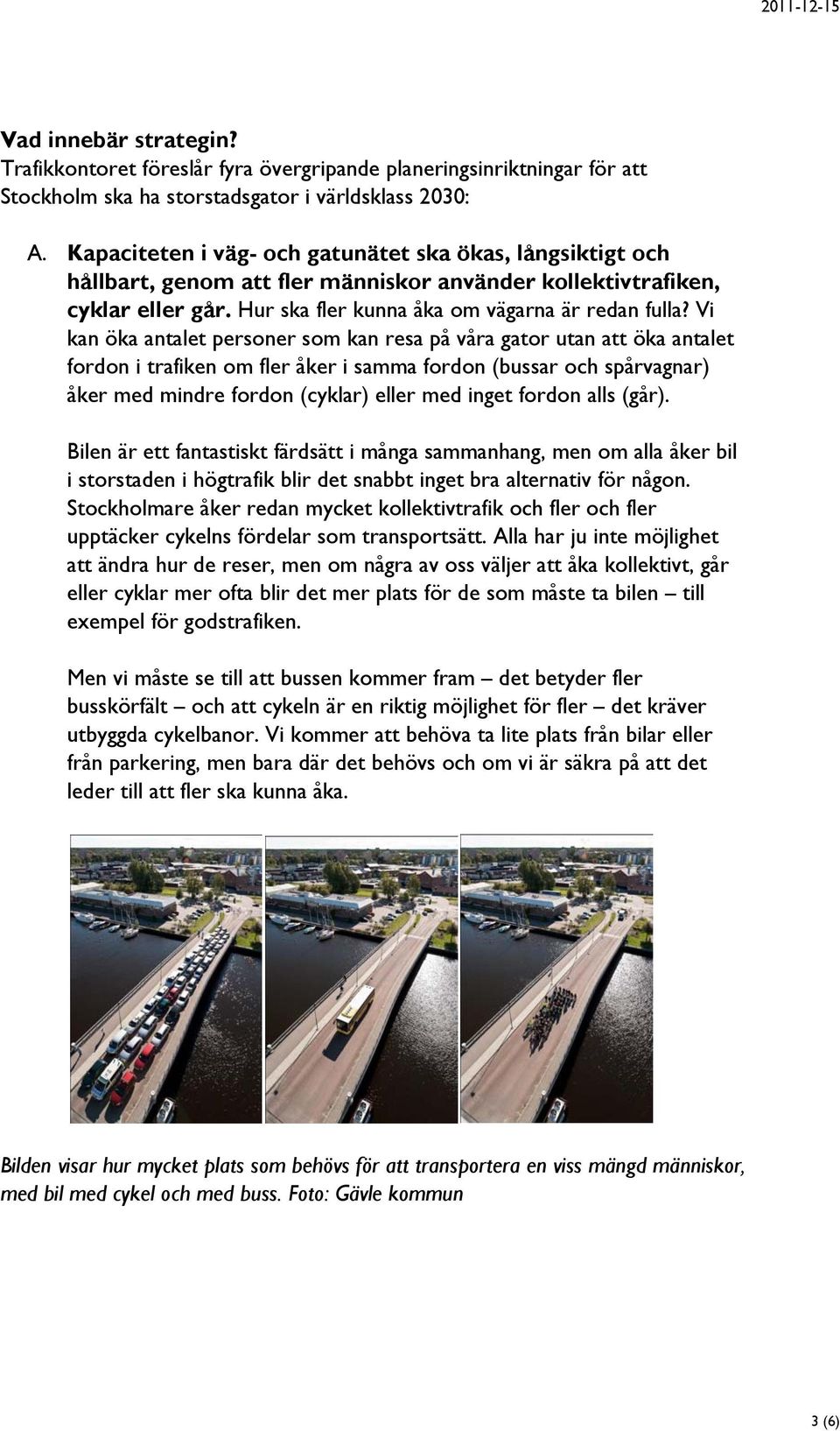 Vi kan öka antalet personer som kan resa på våra gator utan att öka antalet fordon i trafiken om fler åker i samma fordon (bussar och spårvagnar) åker med mindre fordon (cyklar) eller med inget