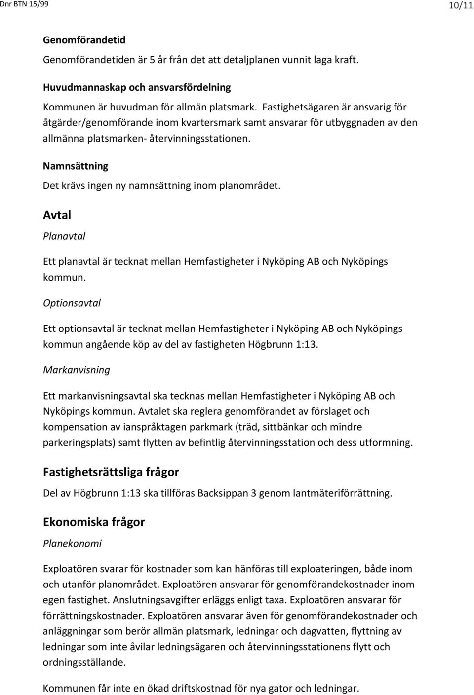 Namnsättning Det krävs ingen ny namnsättning inom planområdet. Avtal Planavtal Ett planavtal är tecknat mellan Hemfastigheter i Nyköping AB och Nyköpings kommun.