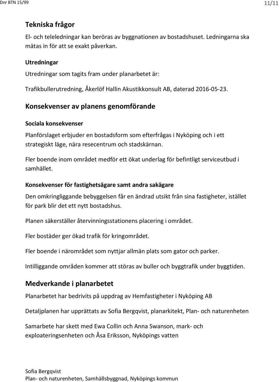 Konsekvenser av planens genomförande Sociala konsekvenser Planförslaget erbjuder en bostadsform som efterfrågas i Nyköping och i ett strategiskt läge, nära resecentrum och stadskärnan.