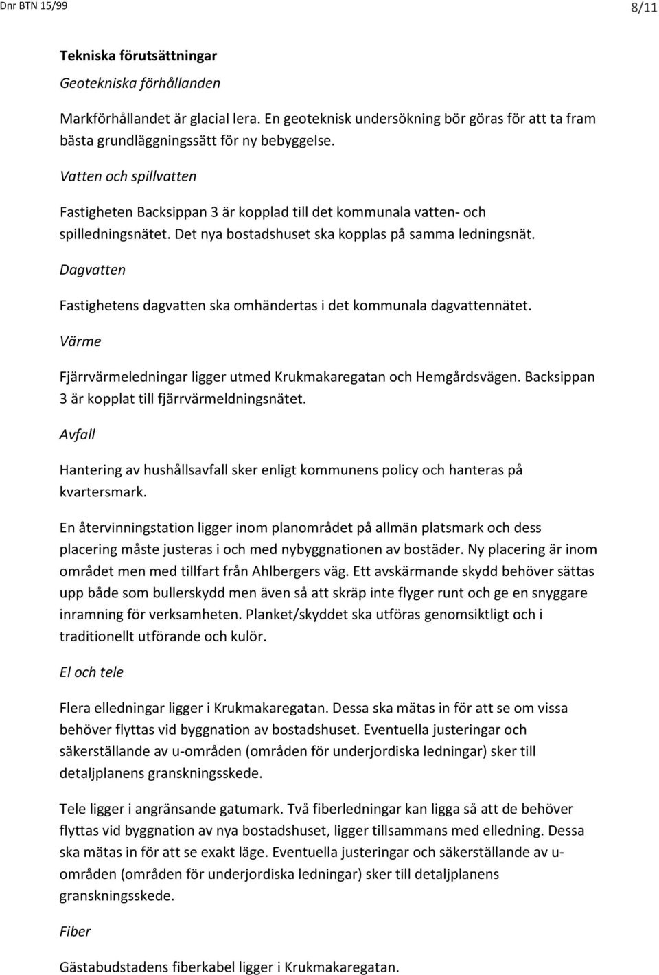 Dagvatten Fastighetens dagvatten ska omhändertas i det kommunala dagvattennätet. Värme Fjärrvärmeledningar ligger utmed Krukmakaregatan och Hemgårdsvägen.