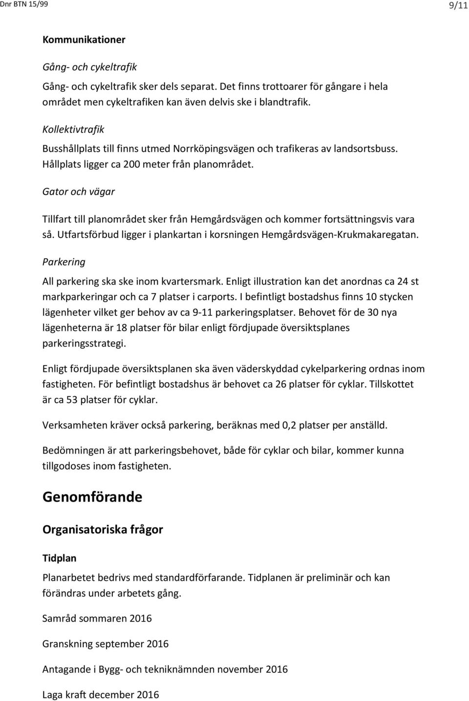 Gator och vägar Tillfart till planområdet sker från Hemgårdsvägen och kommer fortsättningsvis vara så. Utfartsförbud ligger i plankartan i korsningen Hemgårdsvägen-Krukmakaregatan.