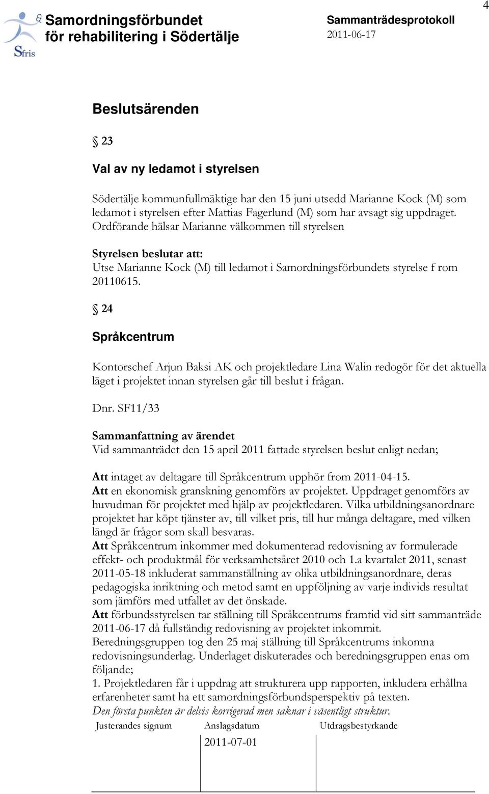 24 Språkcentrum Kontorschef Arjun Baksi AK och projektledare Lina Walin redogör för det aktuella läget i projektet innan styrelsen går till beslut i frågan. Dnr.