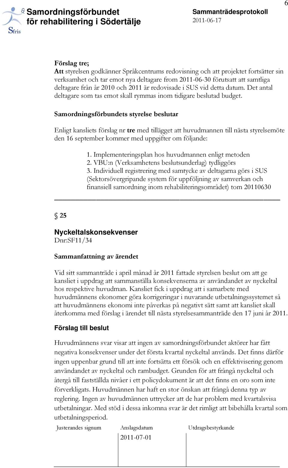 Samordningsförbundets styrelse beslutar Enligt kansliets förslag nr tre med tillägget att huvudmannen till nästa styrelsemöte den 16 september kommer med uppgifter om följande: 1.