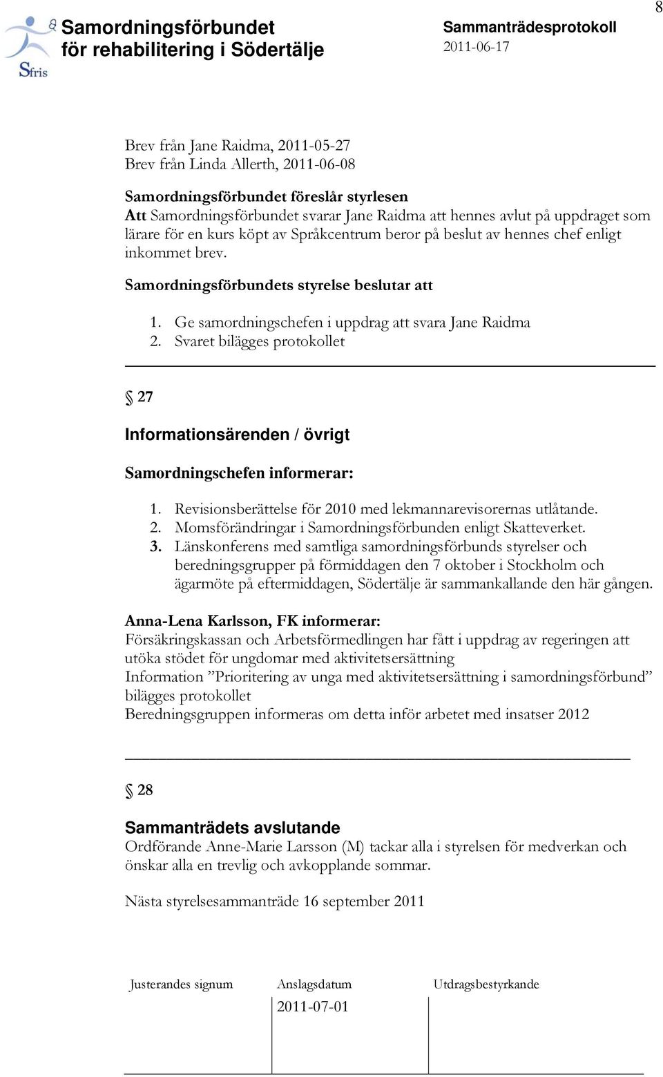 Svaret bilägges protokollet 27 Informationsärenden / övrigt Samordningschefen informerar: 1. Revisionsberättelse för 2010 med lekmannarevisorernas utlåtande. 2. Momsförändringar i Samordningsförbunden enligt Skatteverket.