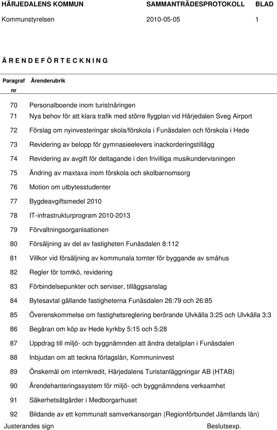 frivilliga musikundervisningen 75 Ändring av maxtaxa inom förskola och skolbarnomsorg 76 Motion om utbytesstudenter 77 Bygdeavgiftsmedel 2010 78 IT-infrastrukturprogram 2010-2013 79