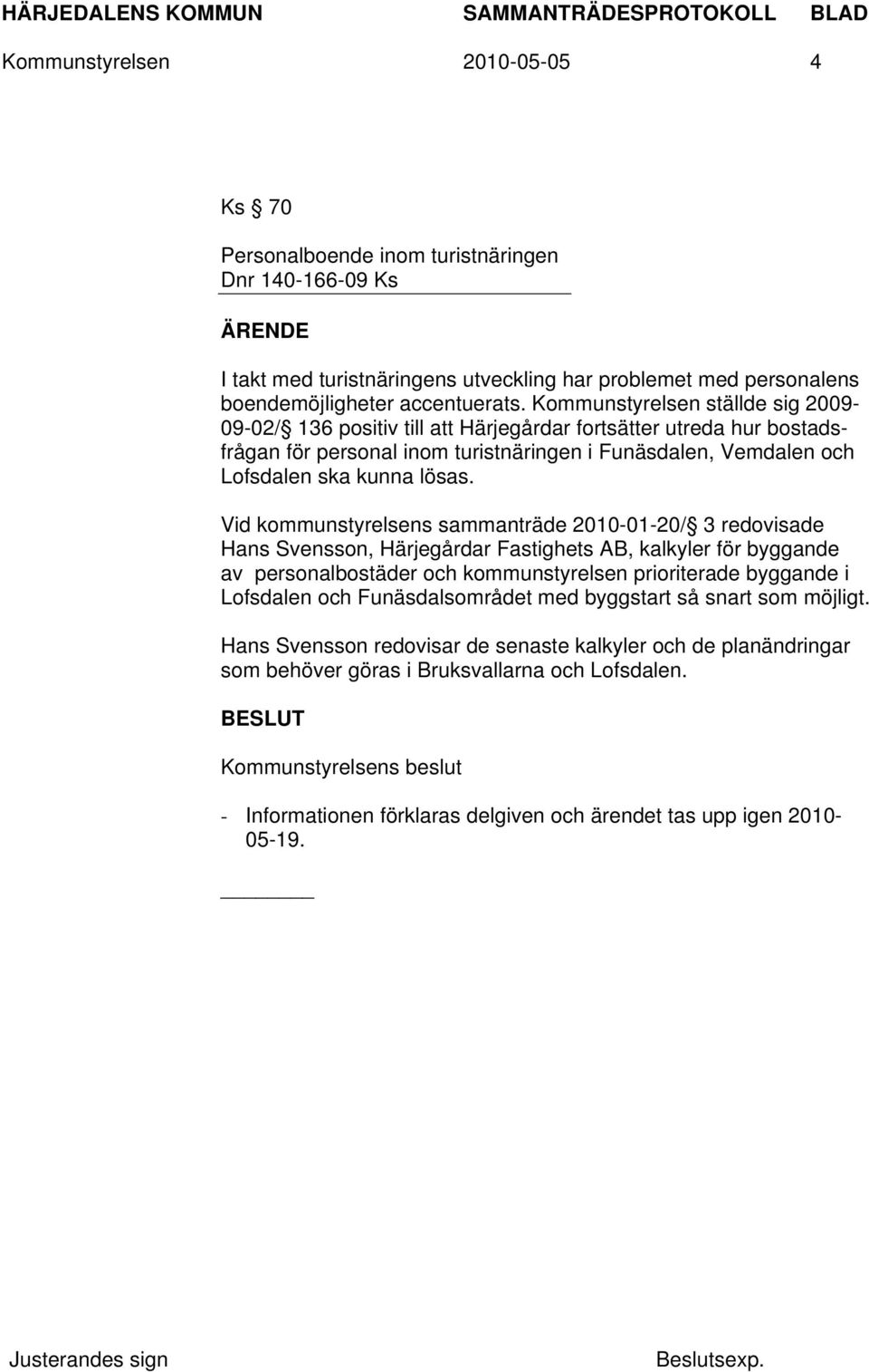 Vid kommunstyrelsens sammanträde 2010-01-20/ 3 redovisade Hans Svensson, Härjegårdar Fastighets AB, kalkyler för byggande av personalbostäder och kommunstyrelsen prioriterade byggande i Lofsdalen och