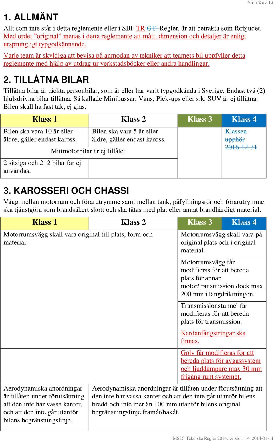 Varje team är skyldiga att bevisa på anmodan av tekniker att teamets bil uppfyller detta reglemente med hjälp av utdrag ur verkstadsböcker eller andra handlingar. 2.