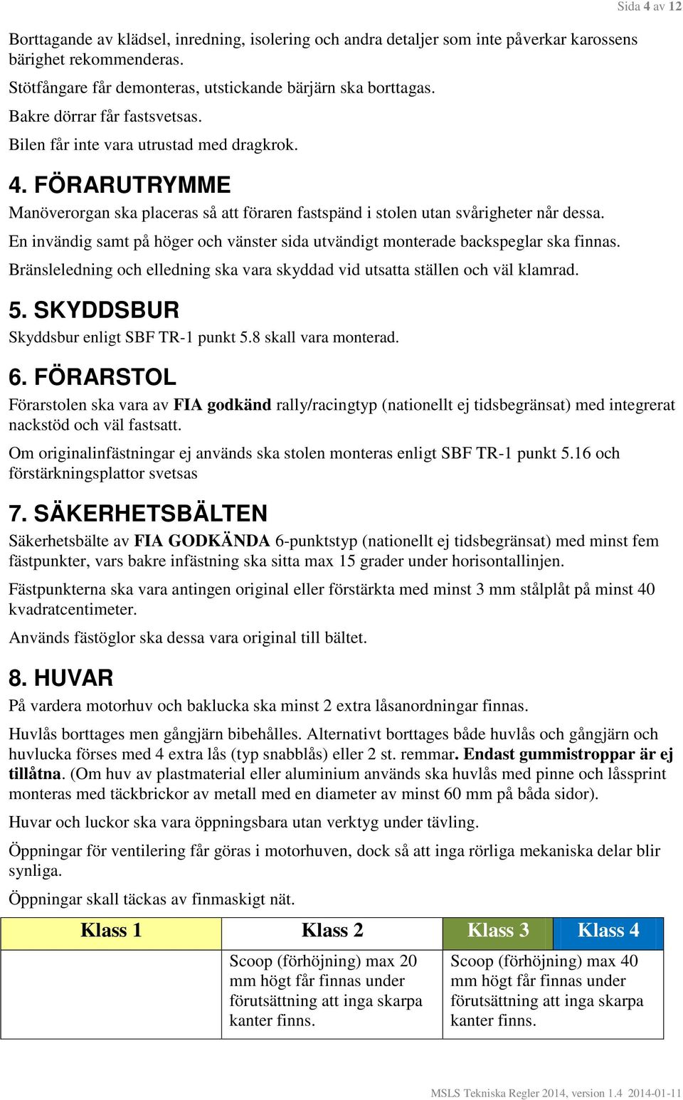 En invändig samt på höger och vänster sida utvändigt monterade backspeglar ska finnas. Bränsleledning och elledning ska vara skyddad vid utsatta ställen och väl klamrad. 5.