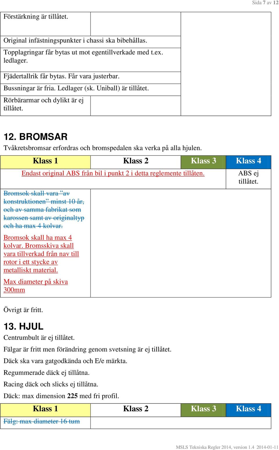 Endast original ABS från bil i punkt 2 i detta reglemente tillåten. Bromsok skall vara av konstruktionen minst 10 år, och av samma fabrikat som karossen samt av originaltyp och ha max 4 kolvar.