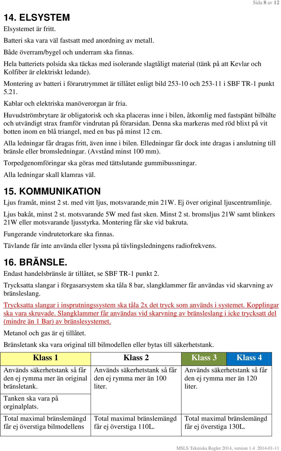 Montering av batteri i förarutrymmet är tillåtet enligt bild 253-10 och 253-11 i SBF TR-1 punkt 5.21. Kablar och elektriska manöverorgan är fria.