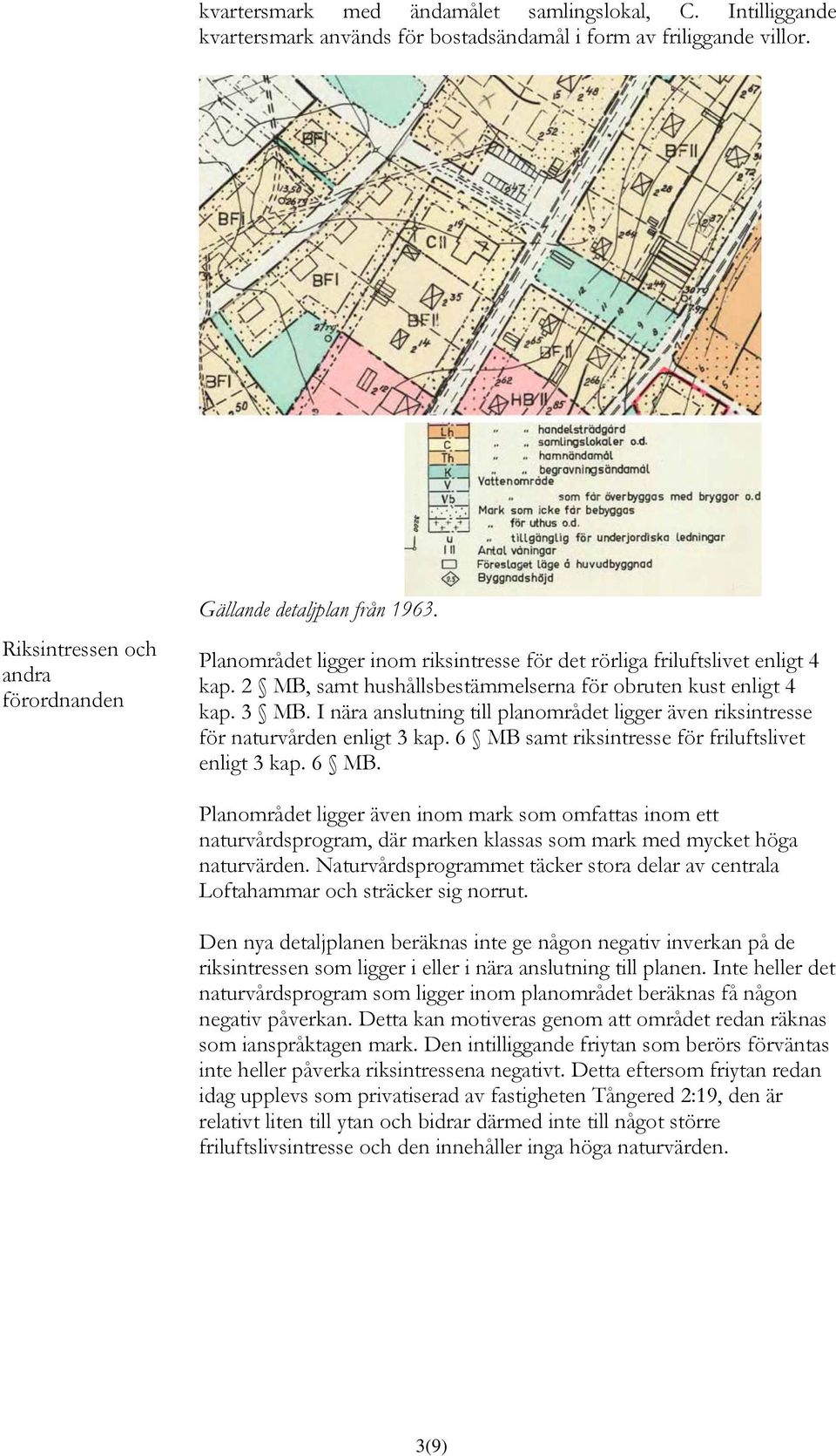 I nära anslutning till planområdet ligger även riksintresse för naturvården enligt 3 kap. 6 MB 