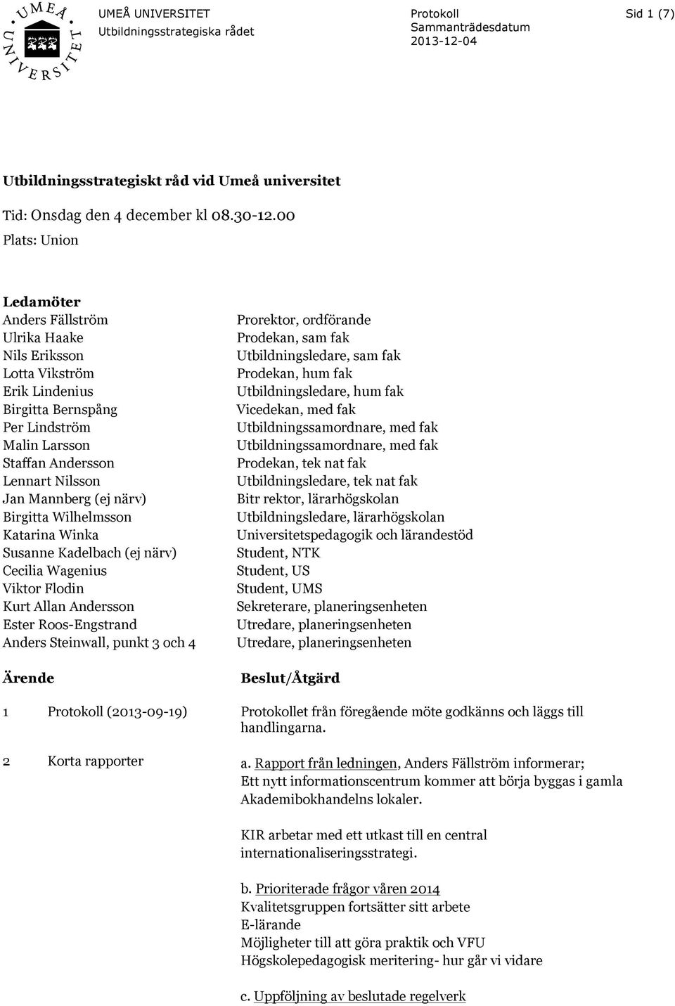 närv) Birgitta Wilhelmsson Katarina Winka Susanne Kadelbach (ej närv) Cecilia Wagenius Viktor Flodin Kurt Allan Andersson Ester Roos-Engstrand Anders Steinwall, punkt 3 och 4 Ärende Prorektor,