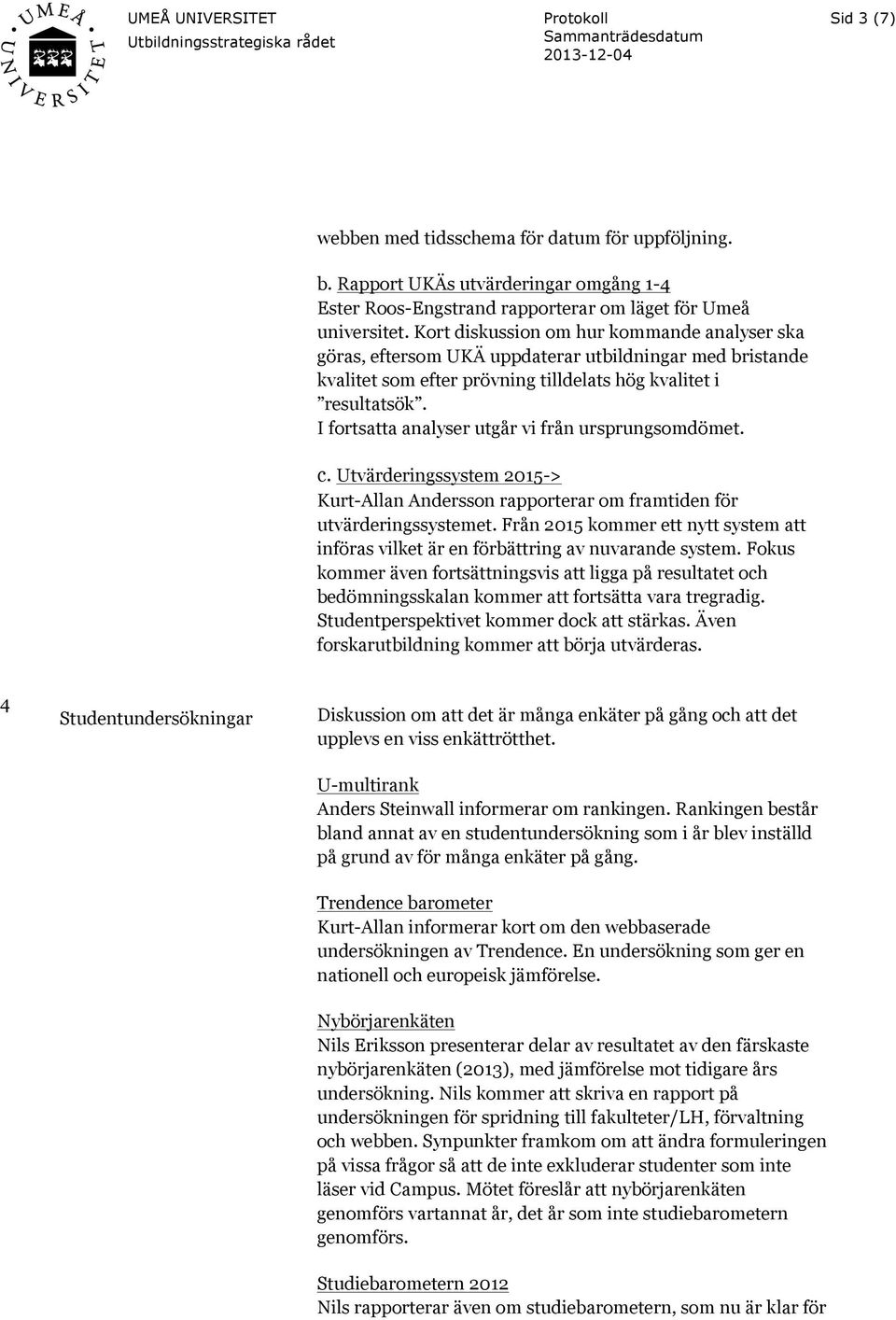I fortsatta analyser utgår vi från ursprungsomdömet. c. Utvärderingssystem 2015-> Kurt-Allan Andersson rapporterar om framtiden för utvärderingssystemet.