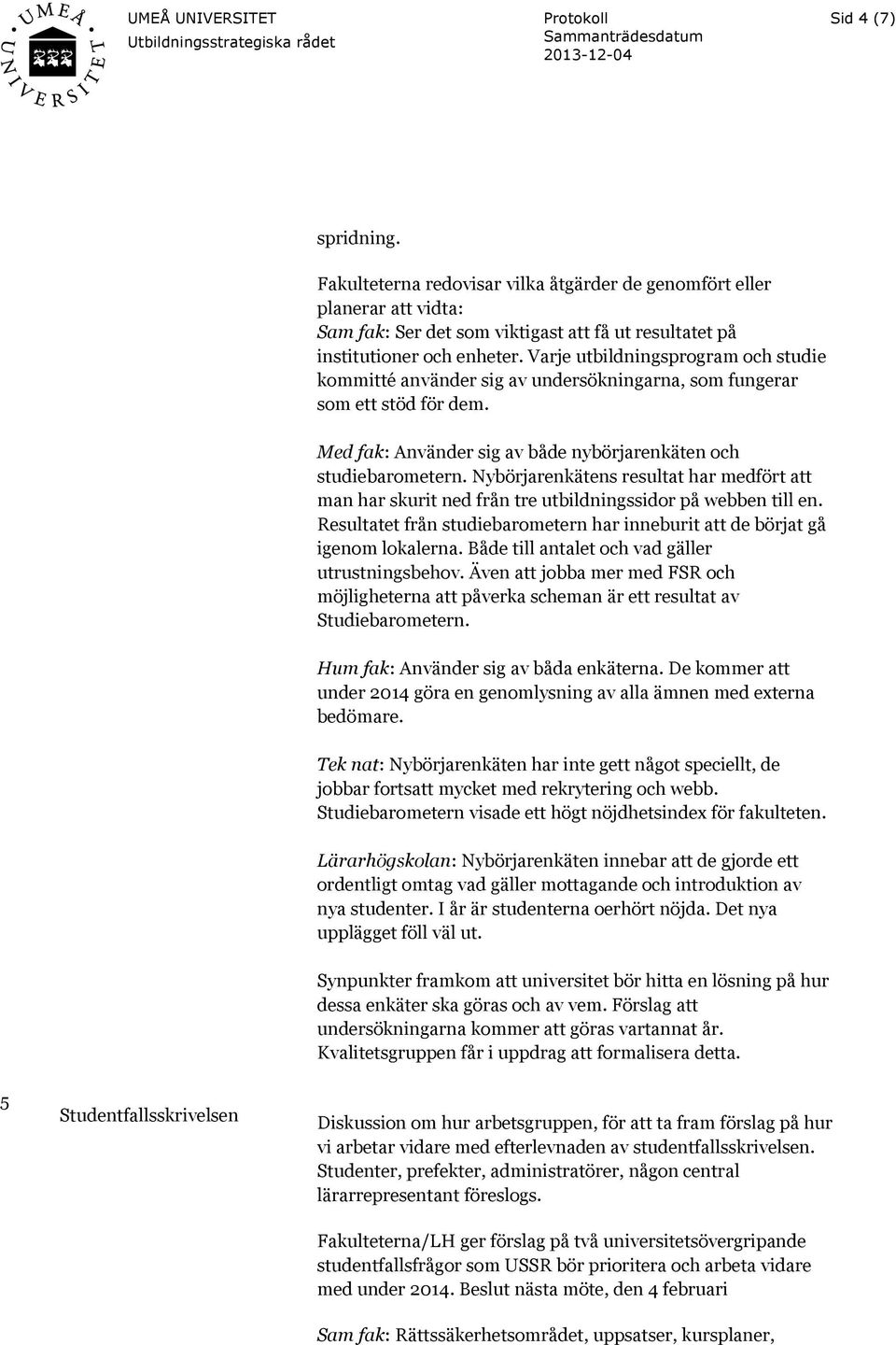 Nybörjarenkätens resultat har medfört att man har skurit ned från tre utbildningssidor på webben till en. Resultatet från studiebarometern har inneburit att de börjat gå igenom lokalerna.