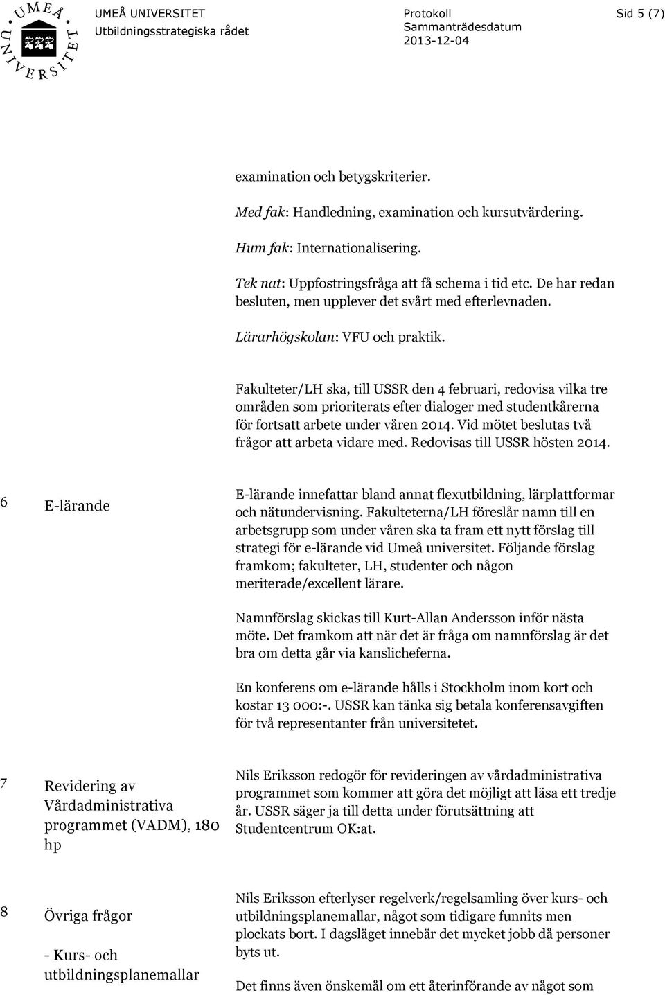 Fakulteter/LH ska, till USSR den 4 februari, redovisa vilka tre områden som prioriterats efter dialoger med studentkårerna för fortsatt arbete under våren 2014.