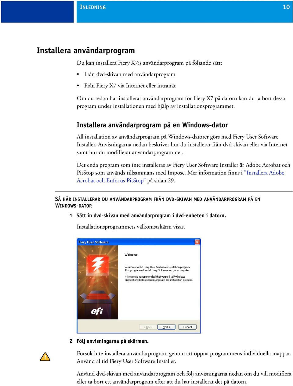 Installera användarprogram på en Windows-dator All installation av användarprogram på Windows-datorer görs med Fiery User Software Installer.
