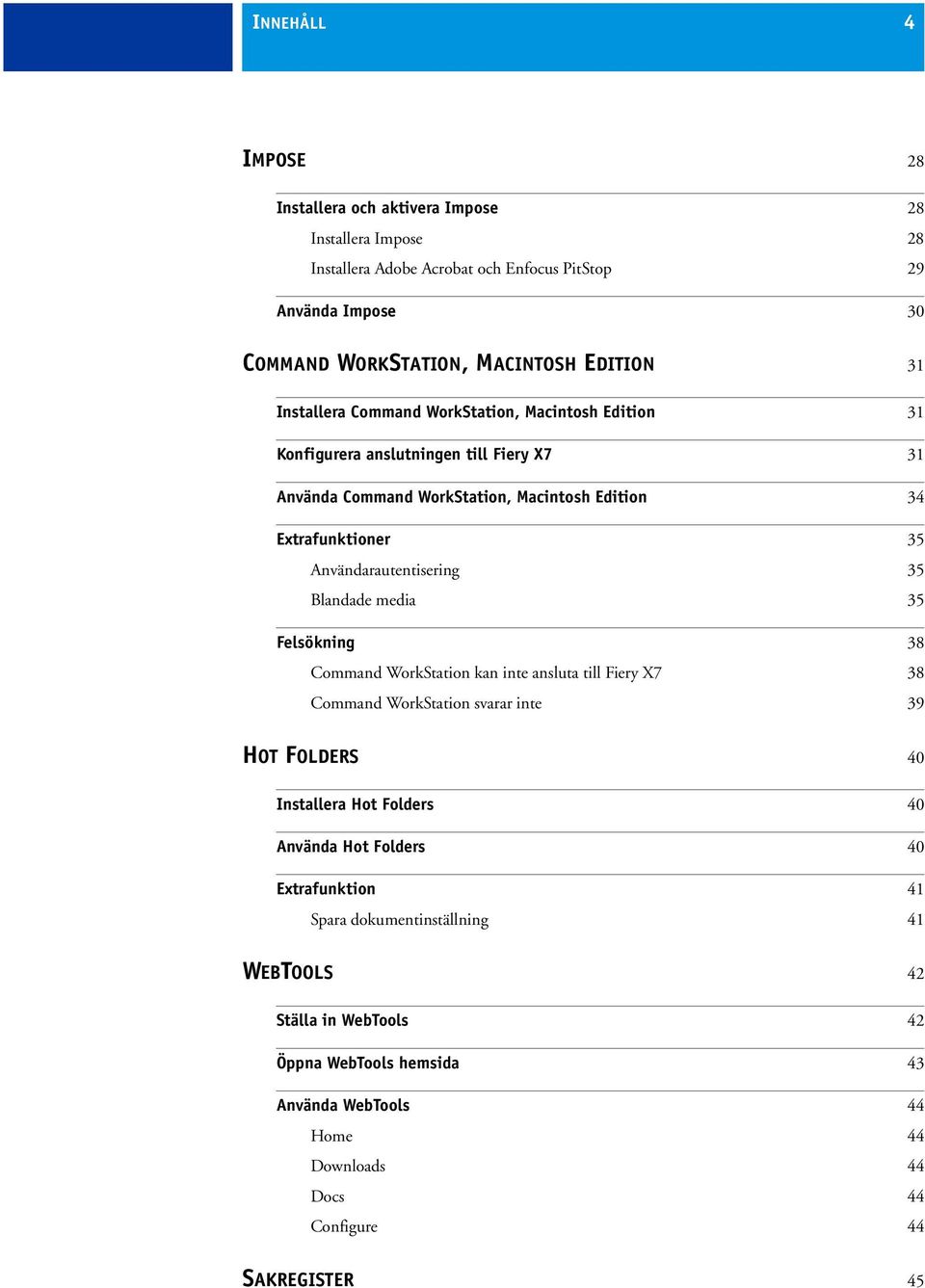 Användarautentisering 35 Blandade media 35 Felsökning 38 Command WorkStation kan inte ansluta till Fiery X7 38 Command WorkStation svarar inte 39 HOT FOLDERS 40 Installera Hot Folders