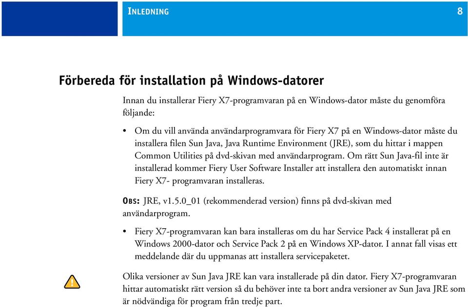 Om rätt Sun Java-fil inte är installerad kommer Fiery User Software Installer att installera den automatiskt innan Fiery X7- programvaran installeras. OBS: JRE, v1.5.