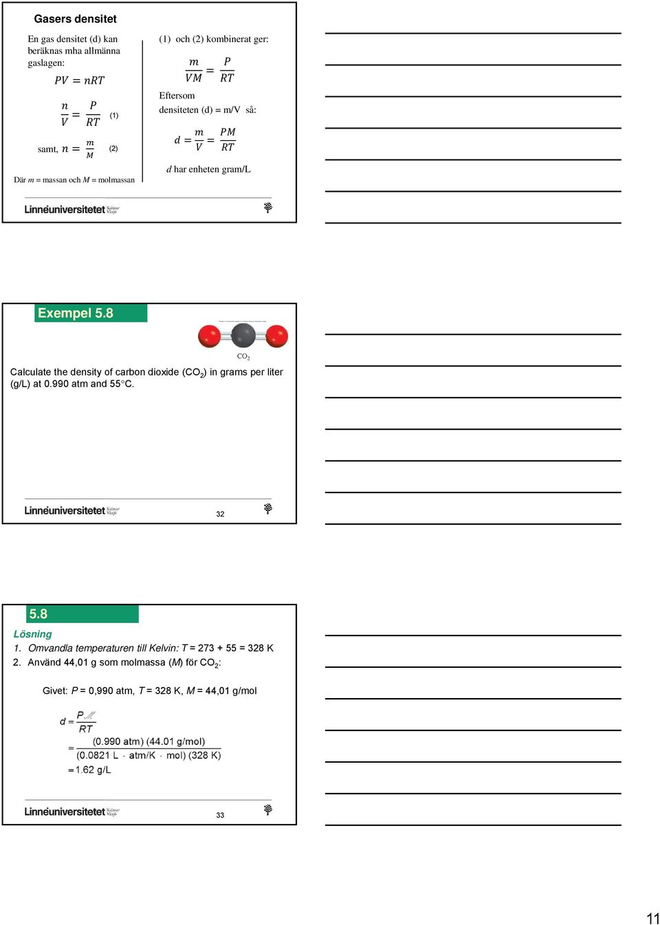 8 Calculate the density of carbon dioxide (CO 2 ) in grams per liter (g/l) at 0.990 atm and 55 C. 32 5.8 Lösning 1.