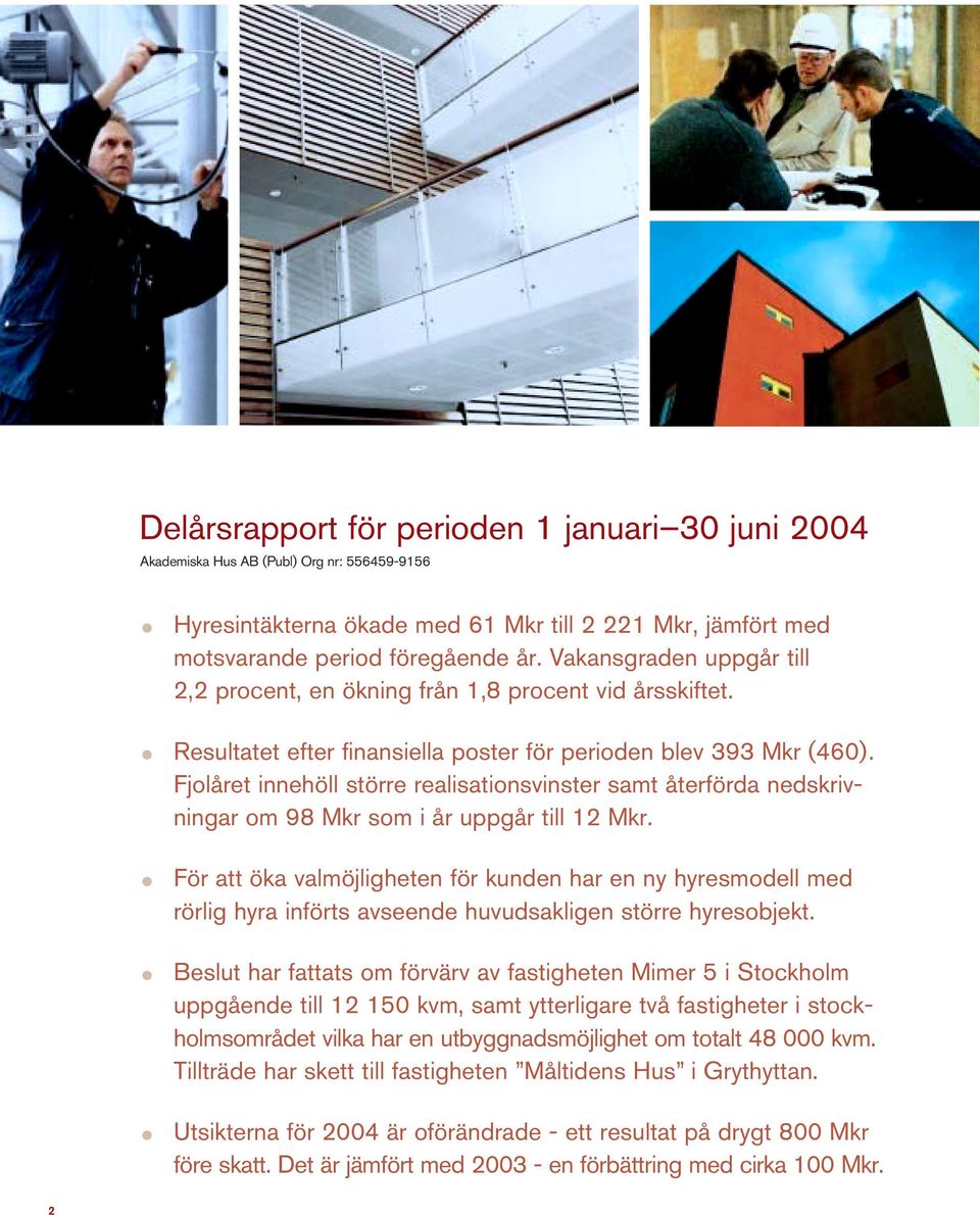 Fjolåret innehöll större realisationsvinster samt återförda nedskrivningar om 98 Mkr som i år uppgår till 12 Mkr.