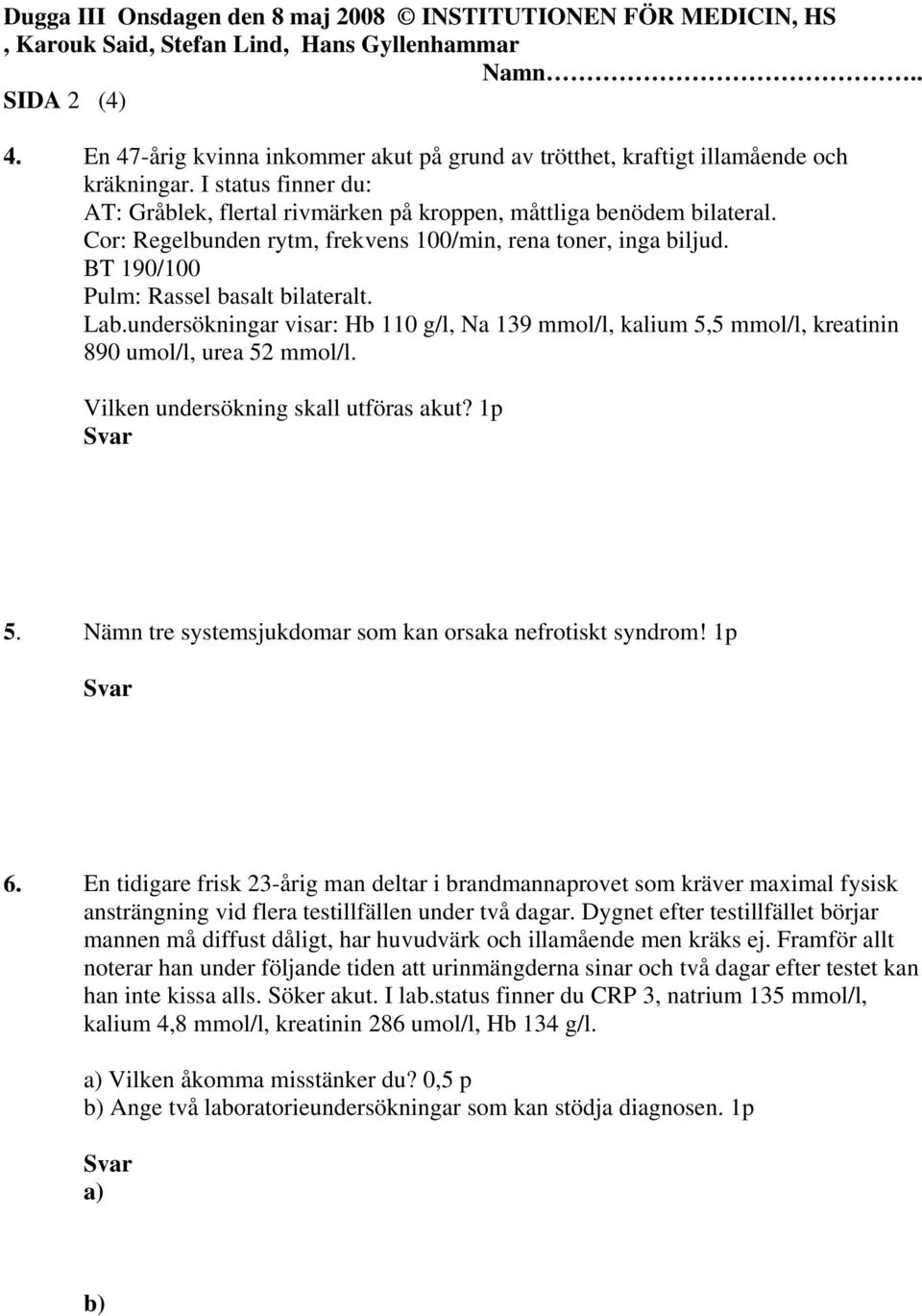 undersökningar visar: Hb 110 g/l, Na 139 mmol/l, kalium 5,5 mmol/l, kreatinin 890 umol/l, urea 52 mmol/l. Vilken undersökning skall utföras akut? 1p 5.