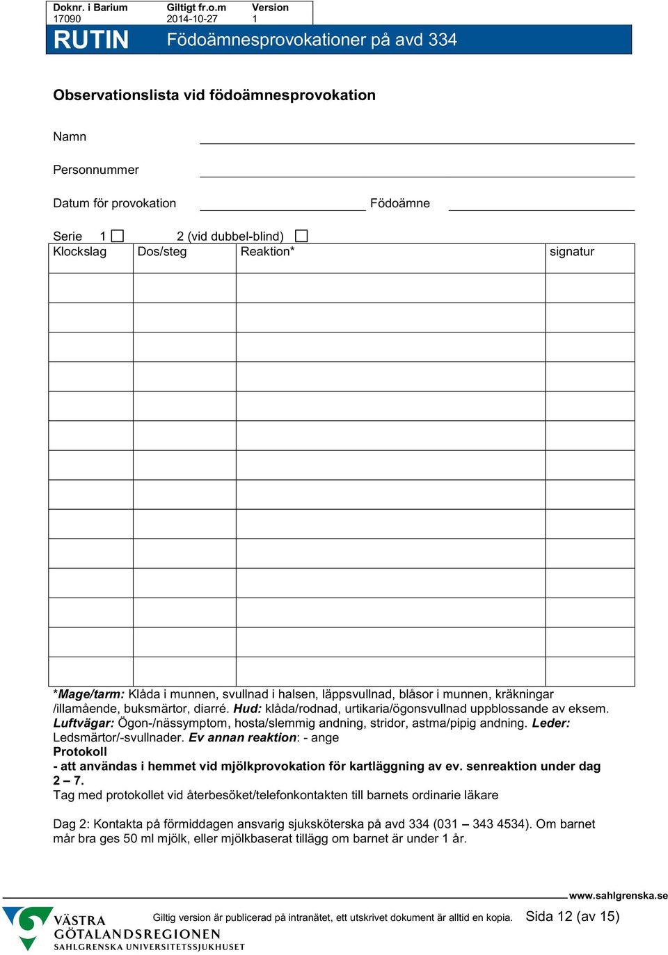 Luftvägar: Ögn-/nässymptm, hsta/slemmig andning, stridr, astma/pipig andning. Leder: Ledsmärtr/-svullnader.