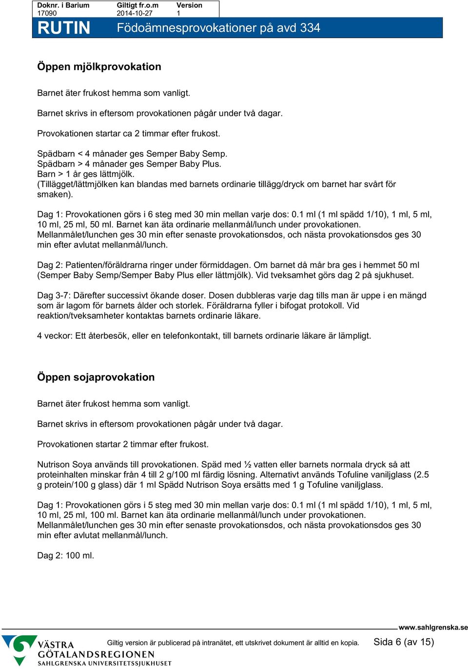 (Tillägget/lättmjölken kan blandas med barnets rdinarie tillägg/dryck m barnet har svårt för smaken). Dag 1: Prvkatinen görs i 6 steg med 30 min mellan varje ds: 0.