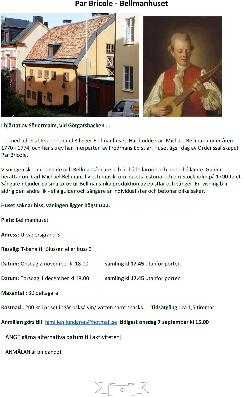 Visningen sker med guide och Bellmansångare och är både lärorik och underhållande. Guiden berättar om Carl Michael Bellmans liv och musik, om husets historia och om Stockholm på 1700-talet.