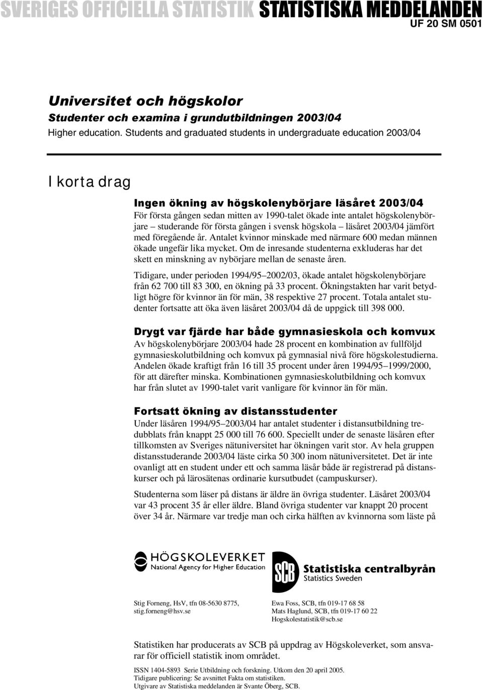 högskolenybörjare studerande för första gången i svensk högskola läsåret 2003/04 jämfört med föregående år. Antalet kvinnor minskade med närmare 600 medan männen ökade ungefär lika mycket.