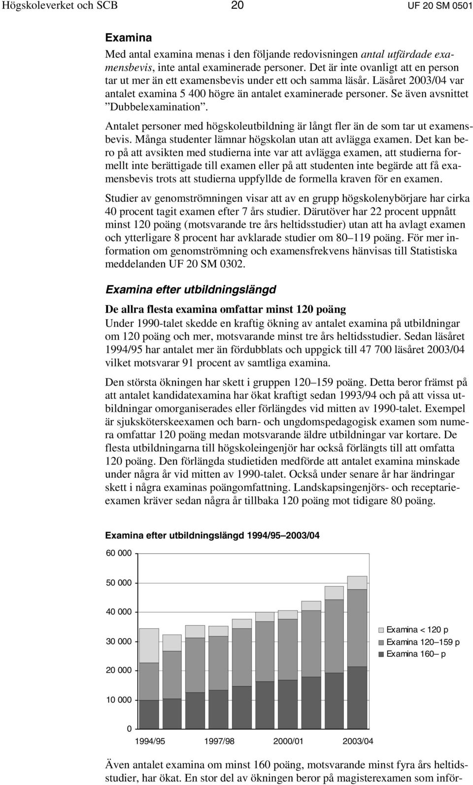 Se även avsnittet Dubbelexamination. Antalet personer med högskoleutbildning är långt fler än de som tar ut examensbevis. Många studenter lämnar högskolan utan att avlägga examen.
