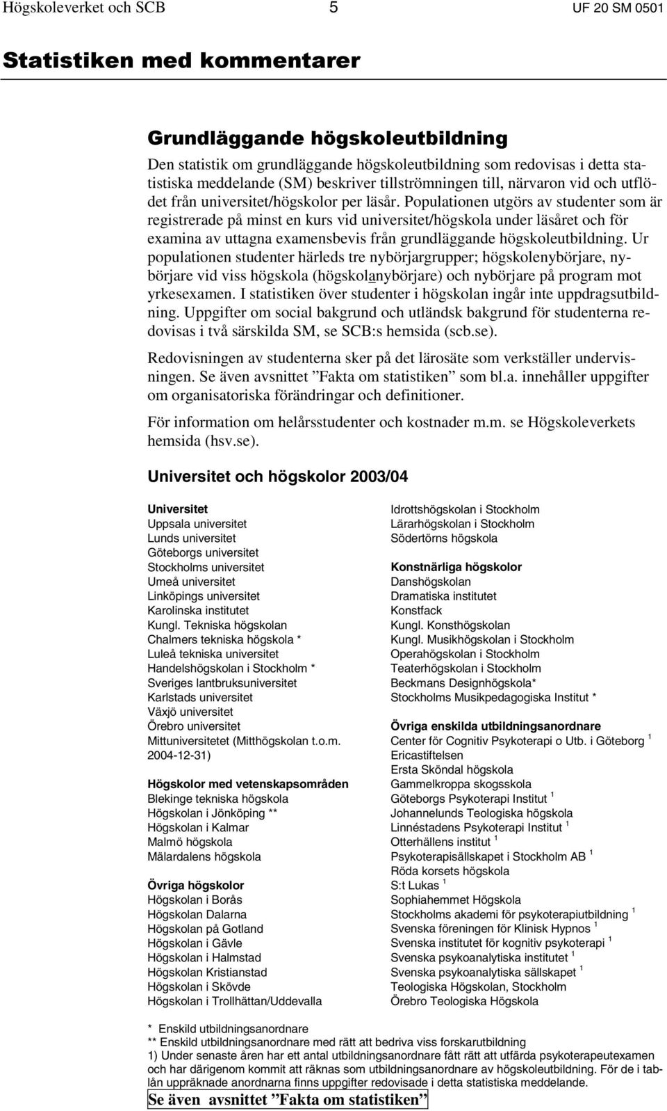 Populationen utgörs av studenter som är registrerade på minst en kurs vid universitet/högskola under läsåret och för examina av uttagna examensbevis från grundläggande högskoleutbildning.