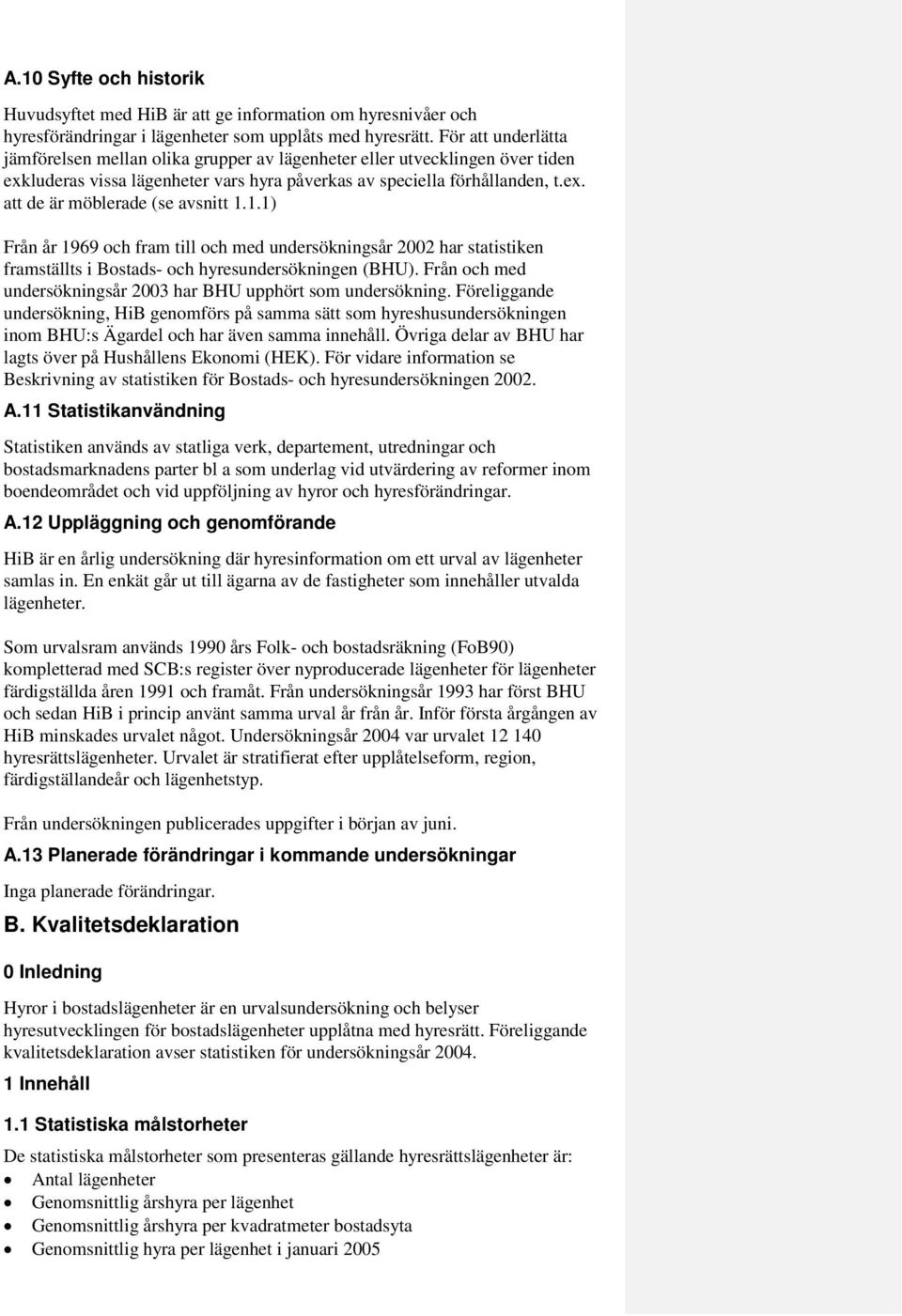 1.1) Från år 1969 och fram till och med undersökningsår 2002 har statistiken framställts i Bostads- och hyresundersökningen (BHU). Från och med undersökningsår 2003 har BHU upphört som undersökning.