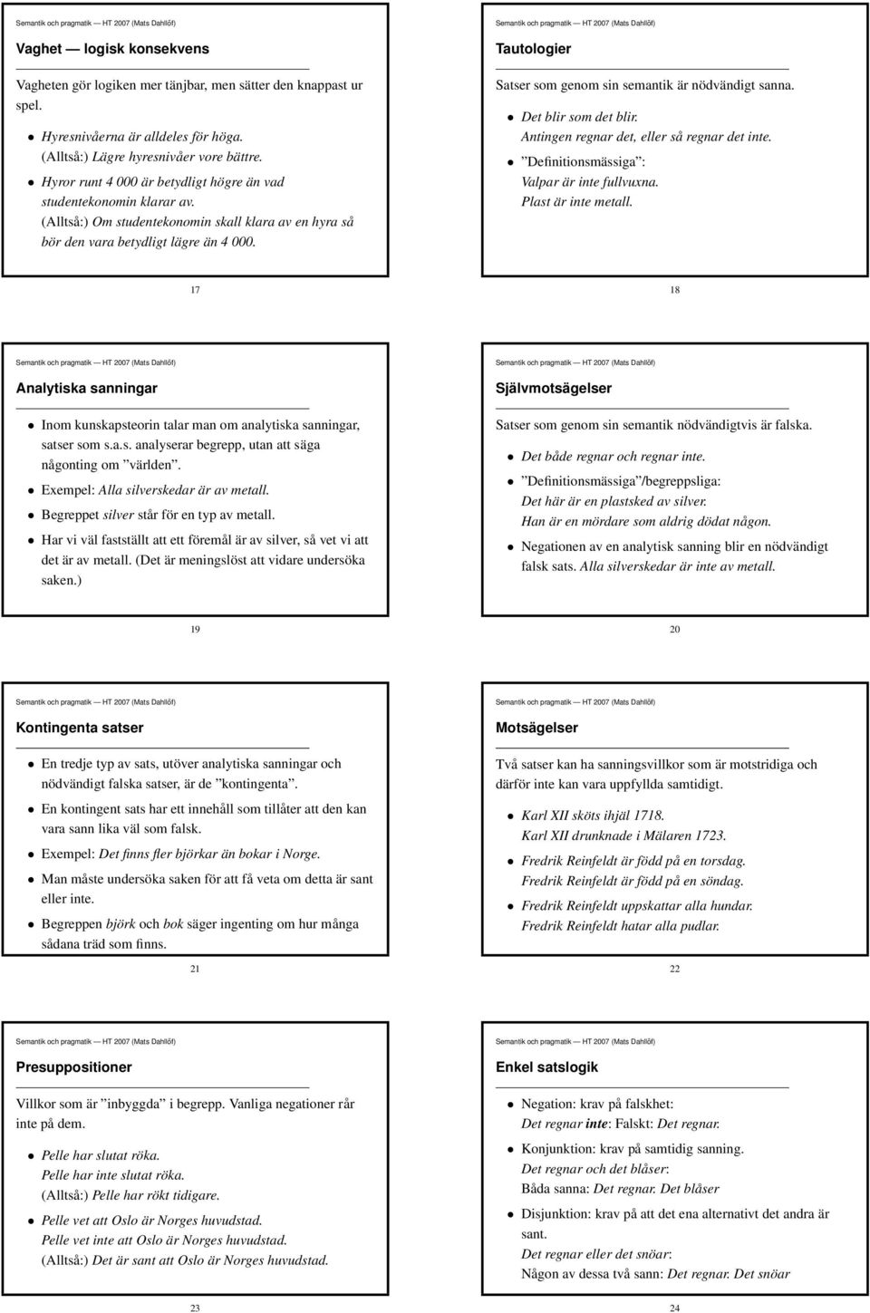 Tautologier Satser som genom sin semantik är nödvändigt sanna. Det blir som det blir. Antingen regnar det, eller så regnar det inte. Definitionsmässiga : Valpar är inte fullvuxna.