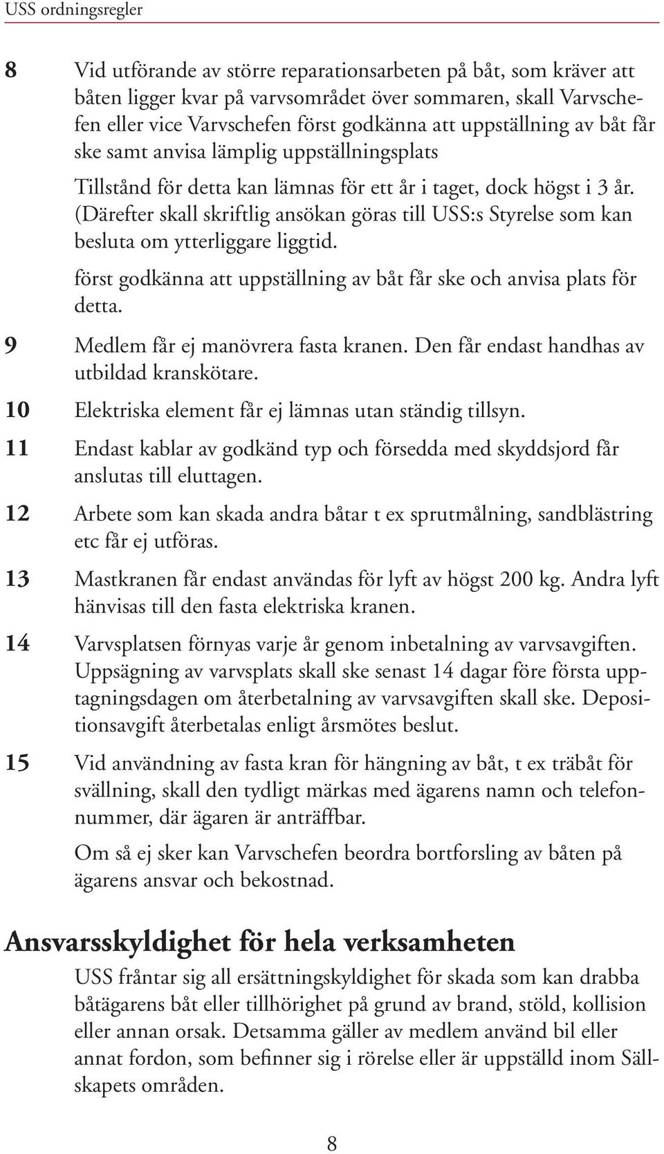 (Därefter skall skriftlig ansökan göras till USS:s Styrelse som kan besluta om ytterliggare liggtid. först godkänna att uppställning av båt får ske och anvisa plats för detta.
