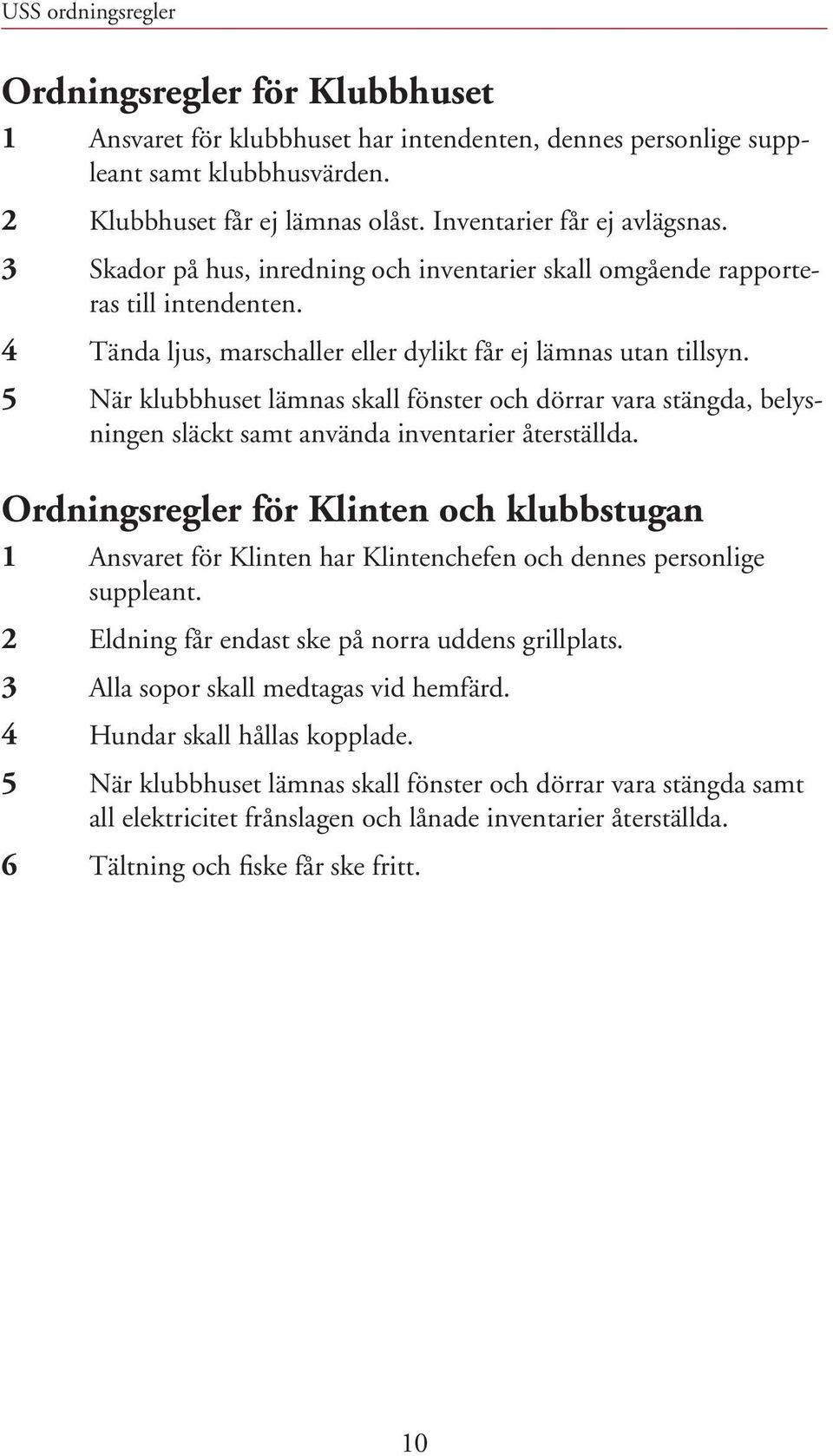 5 När klubbhuset lämnas skall fönster och dörrar vara stängda, belysningen släckt samt använda inventarier återställda.