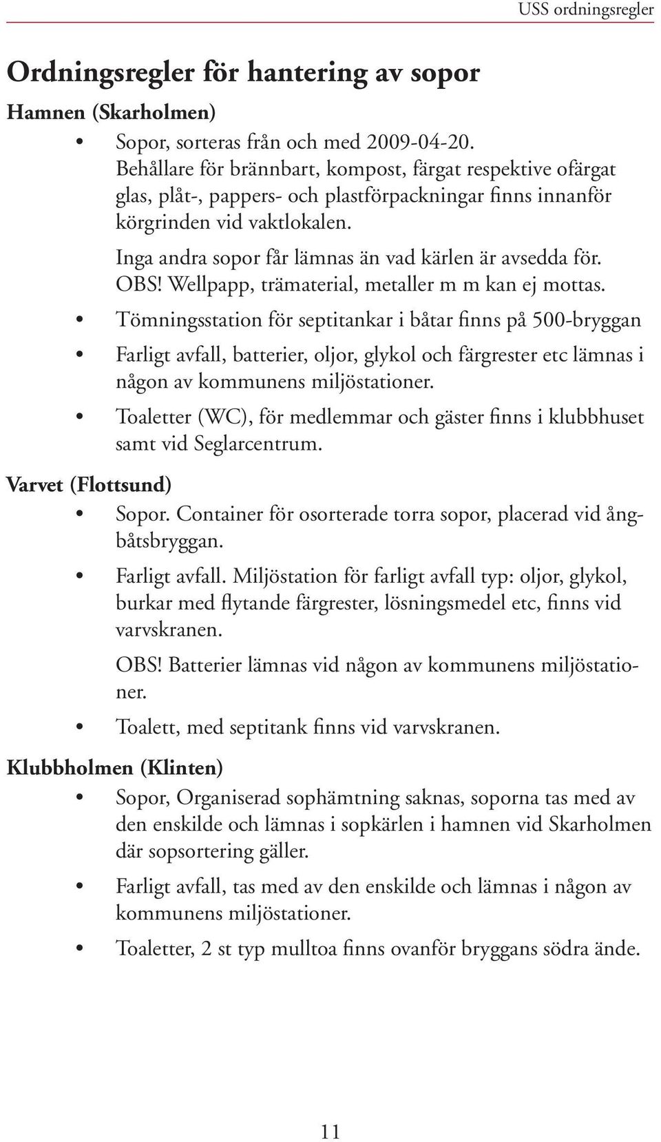 Inga andra sopor får lämnas än vad kärlen är avsedda för. OBS! Wellpapp, trämaterial, metaller m m kan ej mottas.