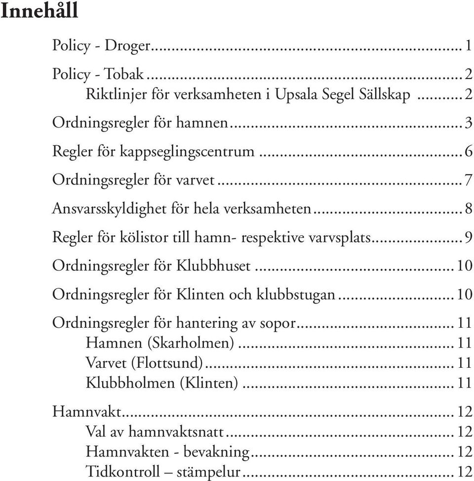 ..8 Regler för kölistor till hamn- respektive varvsplats...9 Ordningsregler för Klubbhuset...10 Ordningsregler för Klinten och klubbstugan.