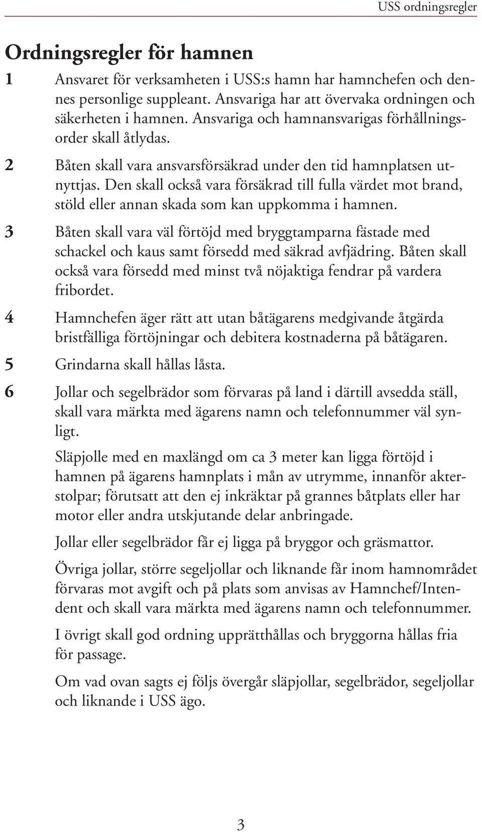 Den skall också vara försäkrad till fulla värdet mot brand, stöld eller annan skada som kan uppkomma i hamnen.