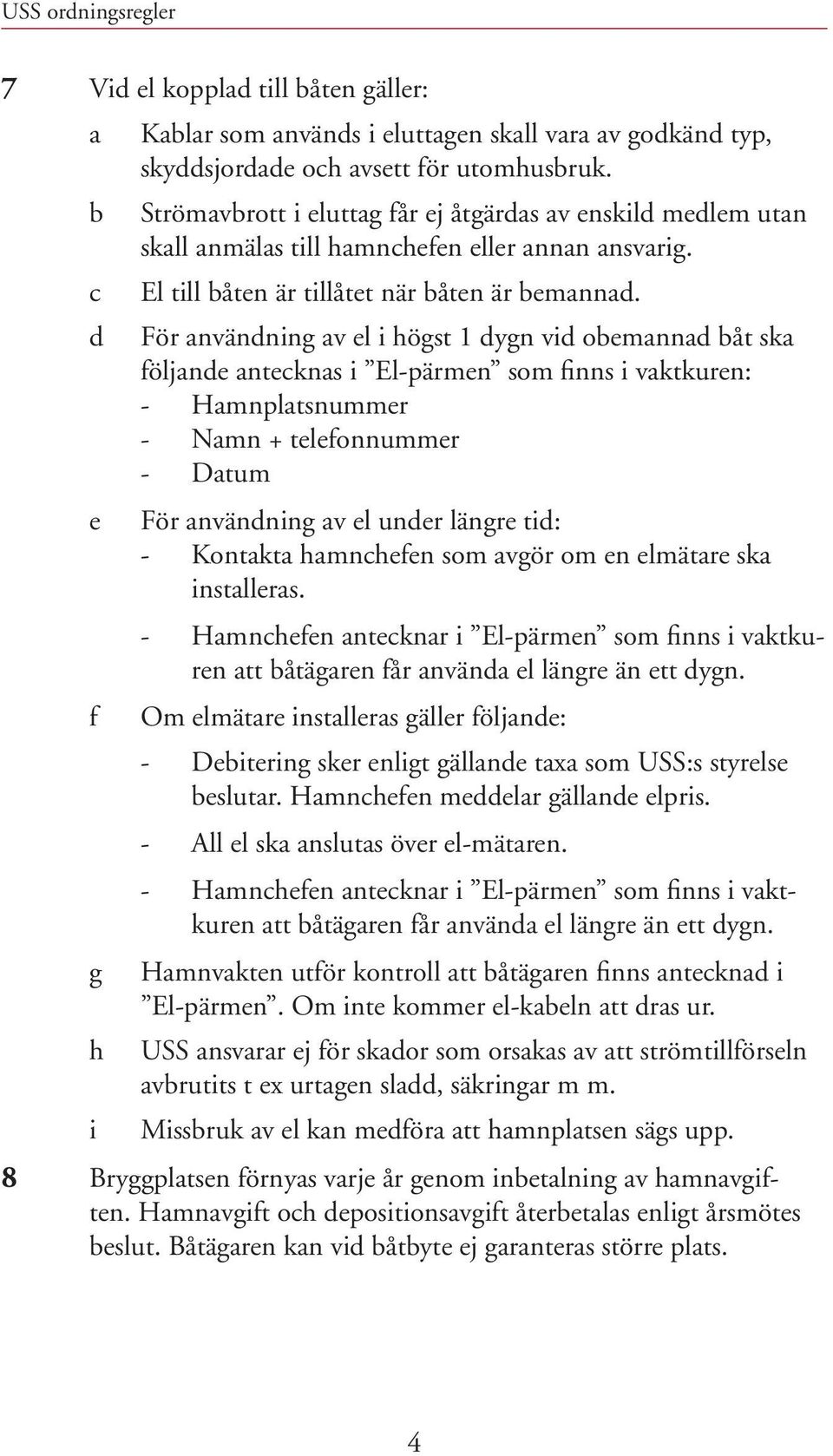 d För användning av el i högst 1 dygn vid obemannad båt ska följande antecknas i El-pärmen som finns i vaktkuren: - Hamnplatsnummer - Namn + telefonnummer - Datum e f För användning av el under