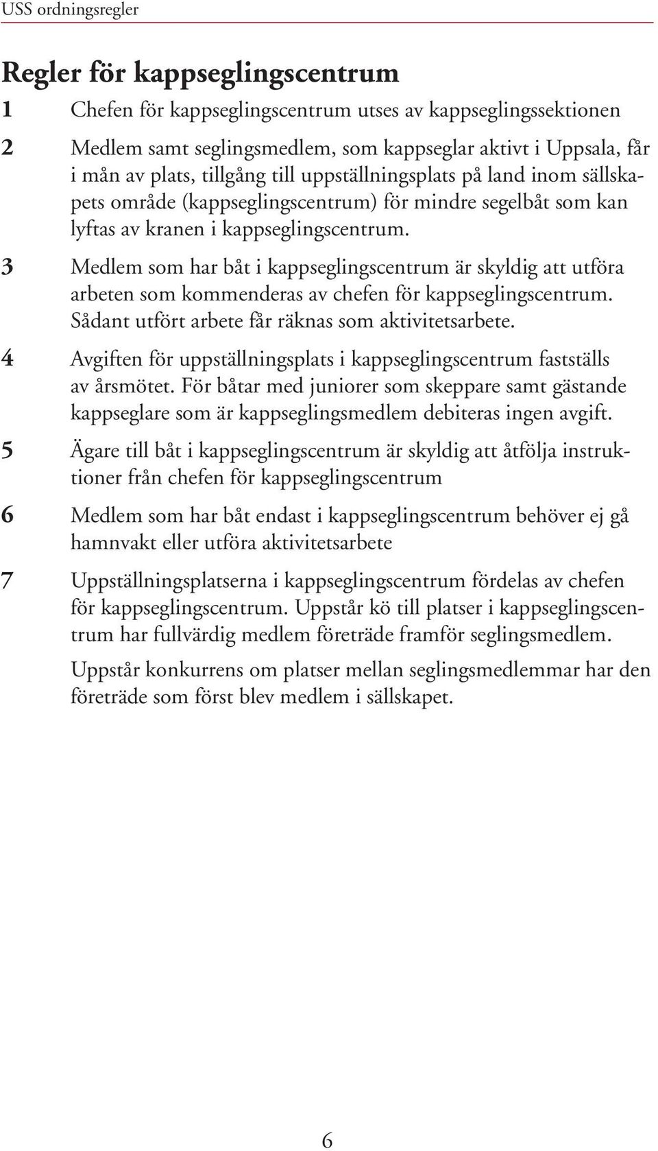 3 Medlem som har båt i kappseglingscentrum är skyldig att utföra arbeten som kommenderas av chefen för kappseglingscentrum. Sådant utfört arbete får räknas som aktivitetsarbete.