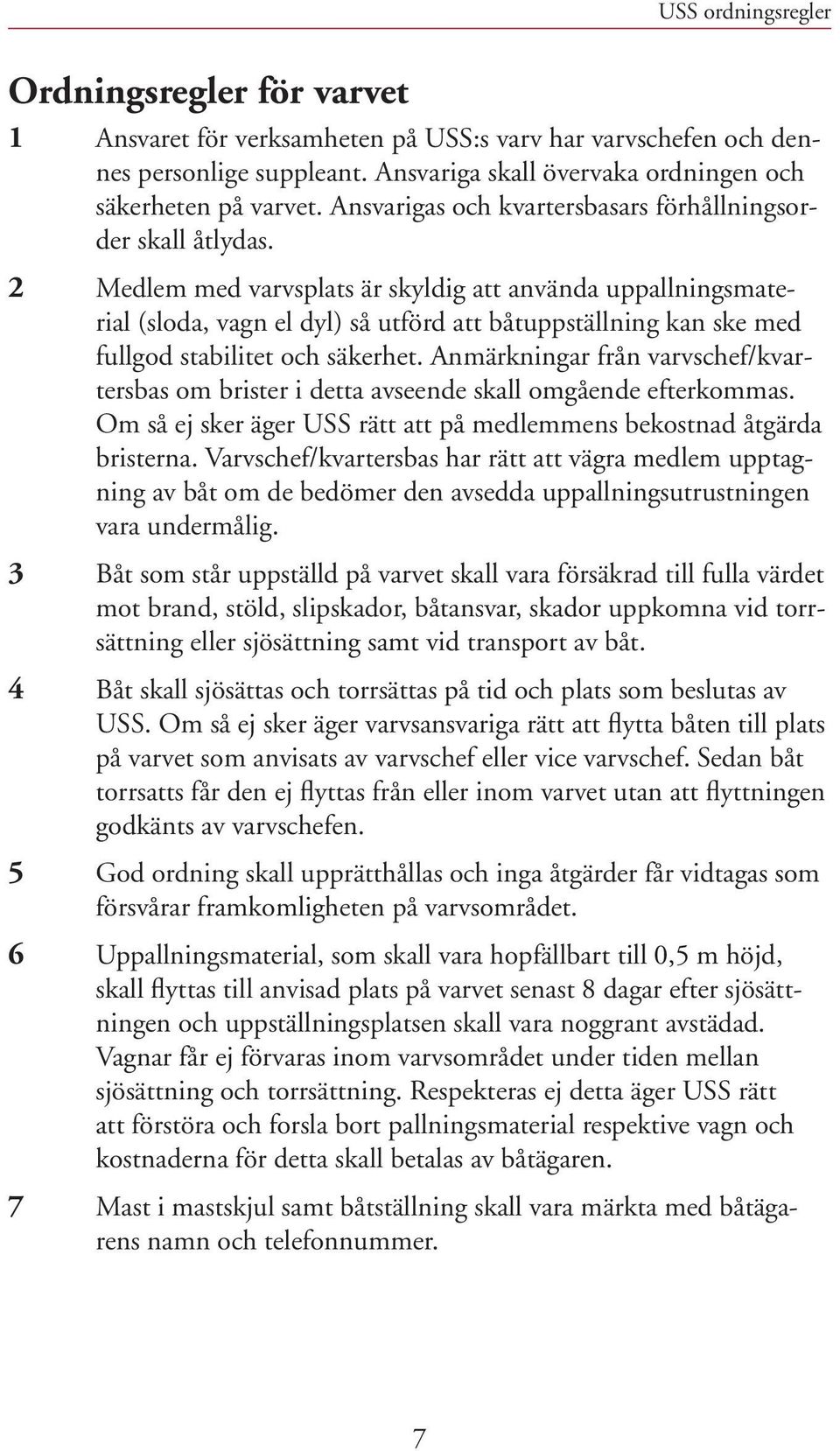 2 Medlem med varvsplats är skyldig att använda uppallningsmaterial (sloda, vagn el dyl) så utförd att båtuppställning kan ske med fullgod stabilitet och säkerhet.
