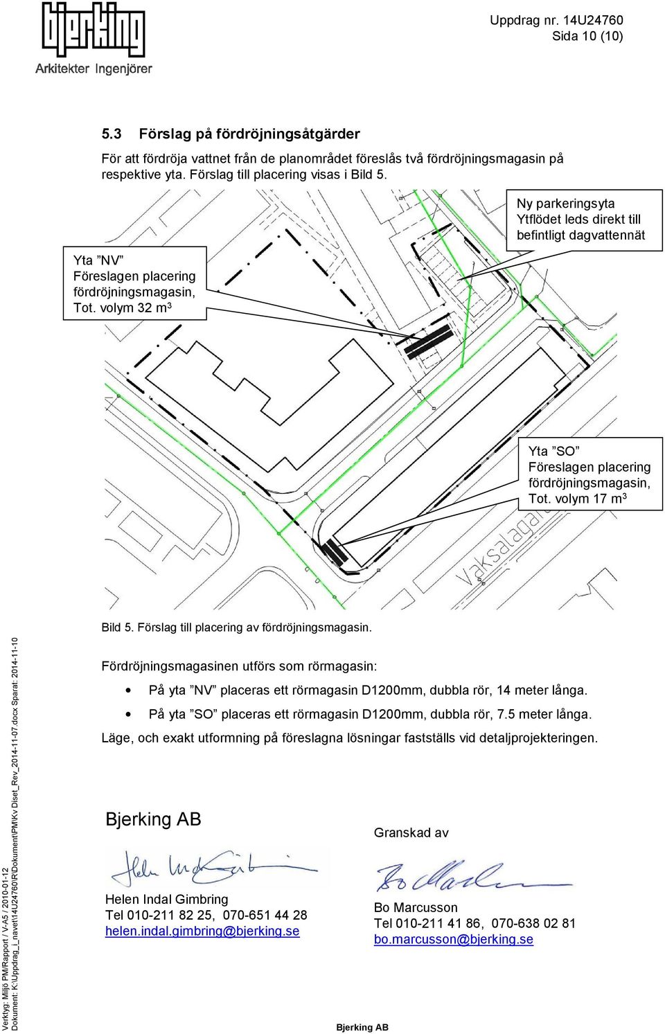 volym 17 m 3 Bild 5. Förslag till placering av fördröjningsmagasin. Fördröjningsmagasinen utförs som rörmagasin: På yta NV placeras ett rörmagasin D1200mm, dubbla rör, 14 meter långa.