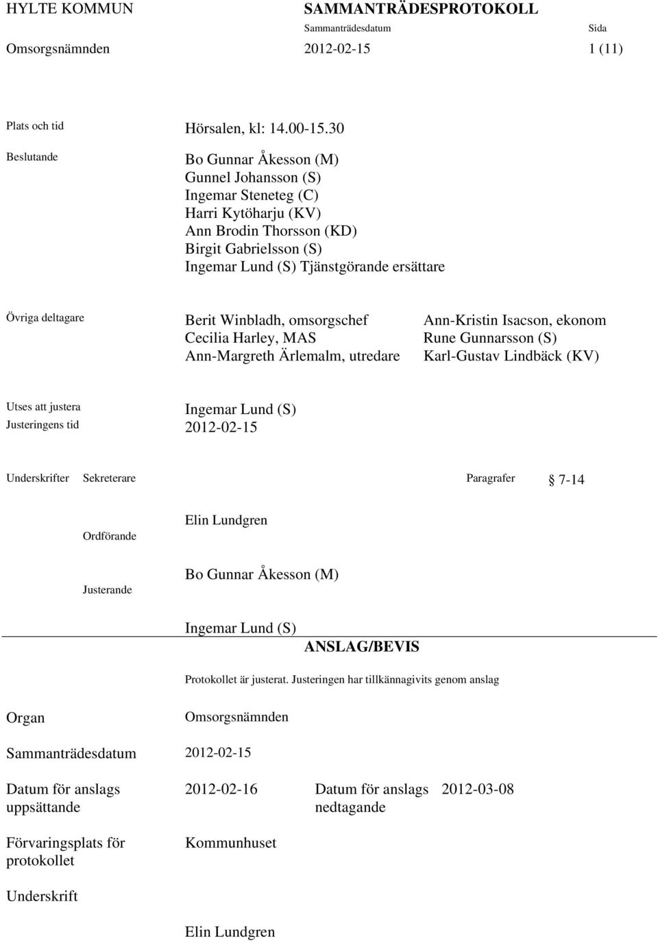 deltagare Berit Winbladh, omsorgschef Ann-Kristin Isacson, ekonom Cecilia Harley, MAS Rune Gunnarsson (S) Ann-Margreth Ärlemalm, utredare Karl-Gustav Lindbäck (KV) Utses att justera Ingemar Lund (S)