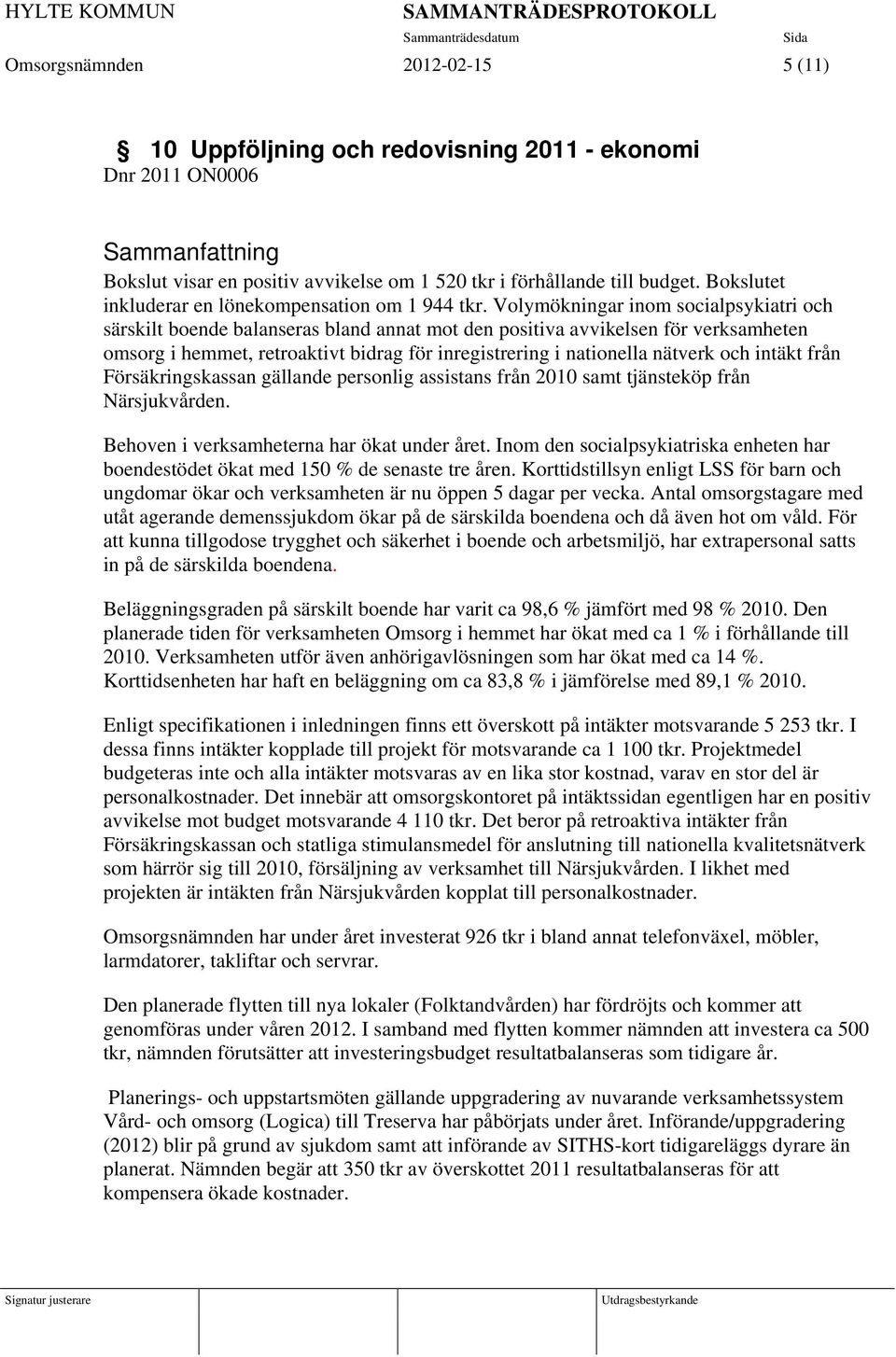 Volymökningar inom socialpsykiatri och särskilt boende balanseras bland annat mot den positiva avvikelsen för verksamheten omsorg i hemmet, retroaktivt bidrag för inregistrering i nationella nätverk